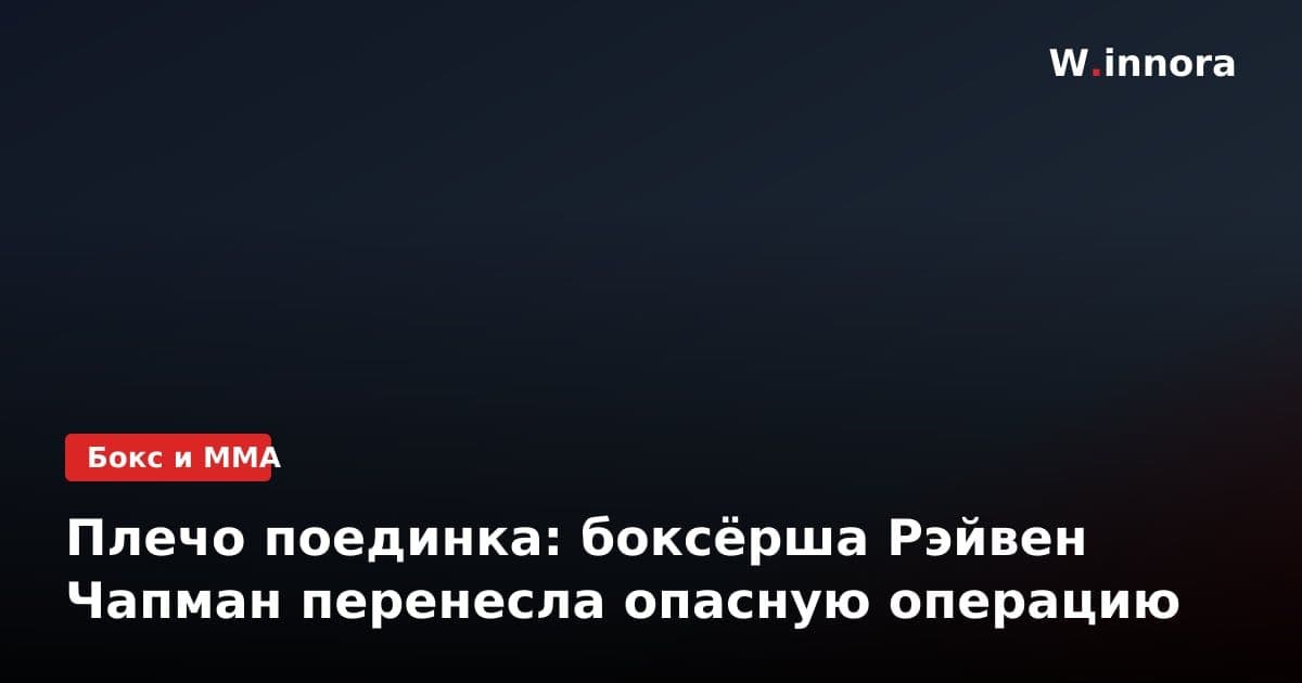 Плечо поединка: боксёрша Рэйвен Чапман перенесла опасную операцию