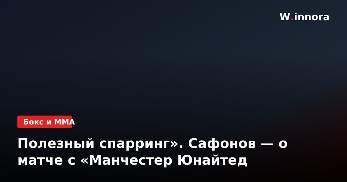 Полезный спарринг». Сафонов — о матче с «Манчестер Юнайтед
