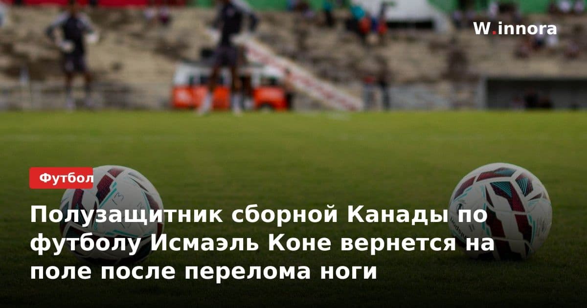 Полузащитник сборной Канады по футболу Исмаэль Коне вернется на поле после перелома ноги
