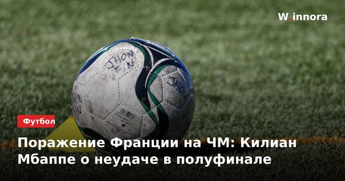 Поражение Франции на ЧМ: Килиан Мбаппе о неудаче в полуфинале