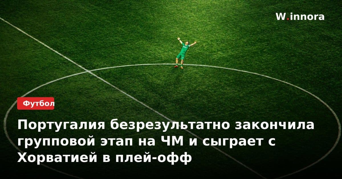 Португалия безрезультатно закончила групповой этап на ЧМ и сыграет с Хорватией в плей-офф