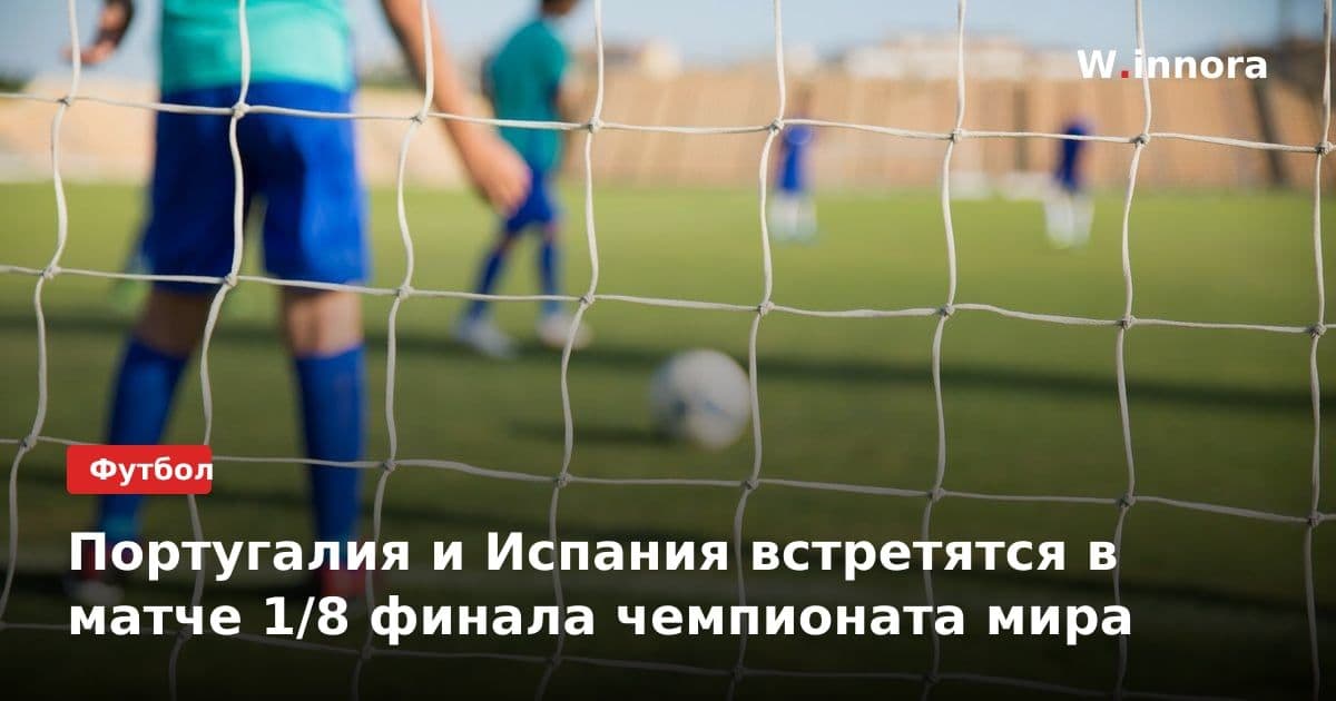 Португалия и Испания встретятся в матче 1/8 финала чемпионата мира
