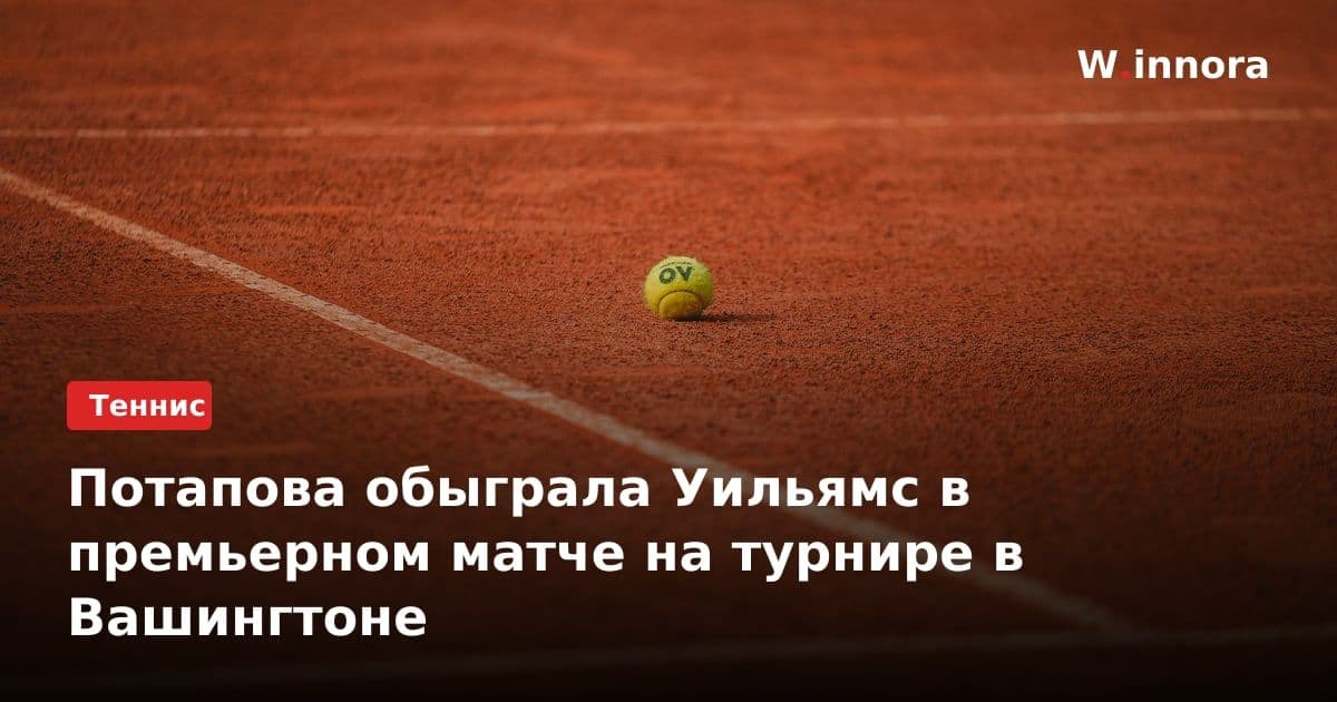 Потапова обыграла Уильямс в премьерном матче на турнире в Вашингтоне
