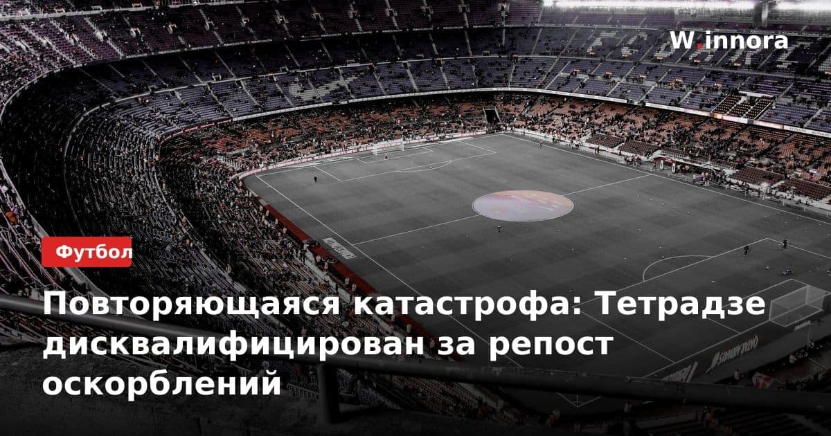 Повторяющаяся катастрофа: Тетрадзе дисквалифицирован за репост оскорблений