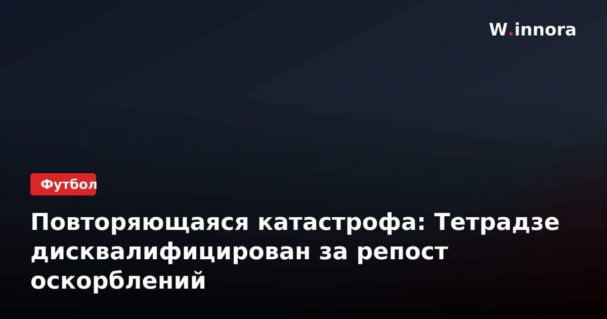Повторяющаяся катастрофа: Тетрадзе дисквалифицирован за репост оскорблений