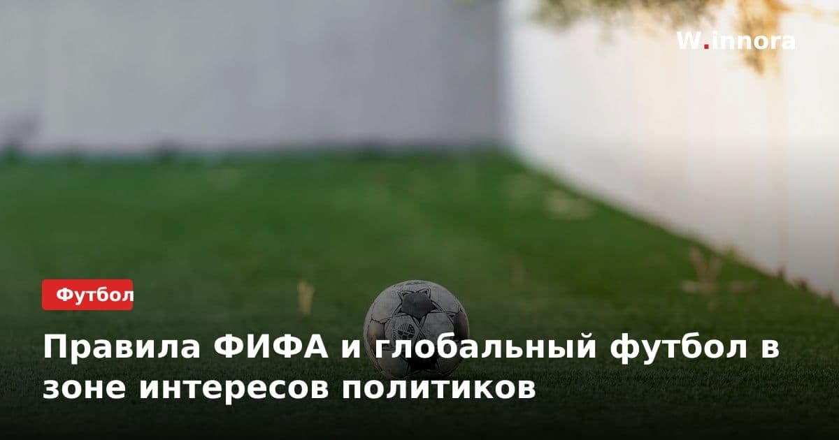 Правила ФИФА и глобальный футбол в зоне интересов политиков