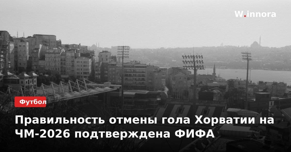Правильность отмены гола Хорватии на ЧМ-2026 подтверждена ФИФА
