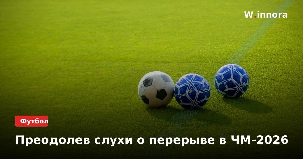 Преодолев слухи о перерыве в ЧМ-2026