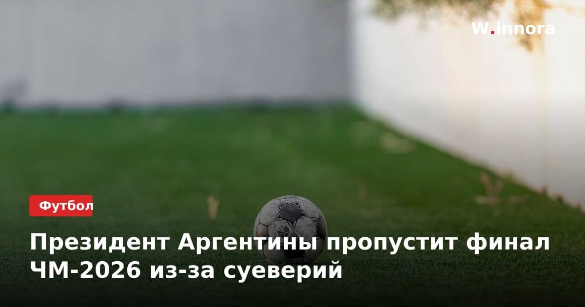 Президент Аргентины пропустит финал ЧМ-2026 из-за суеверий
