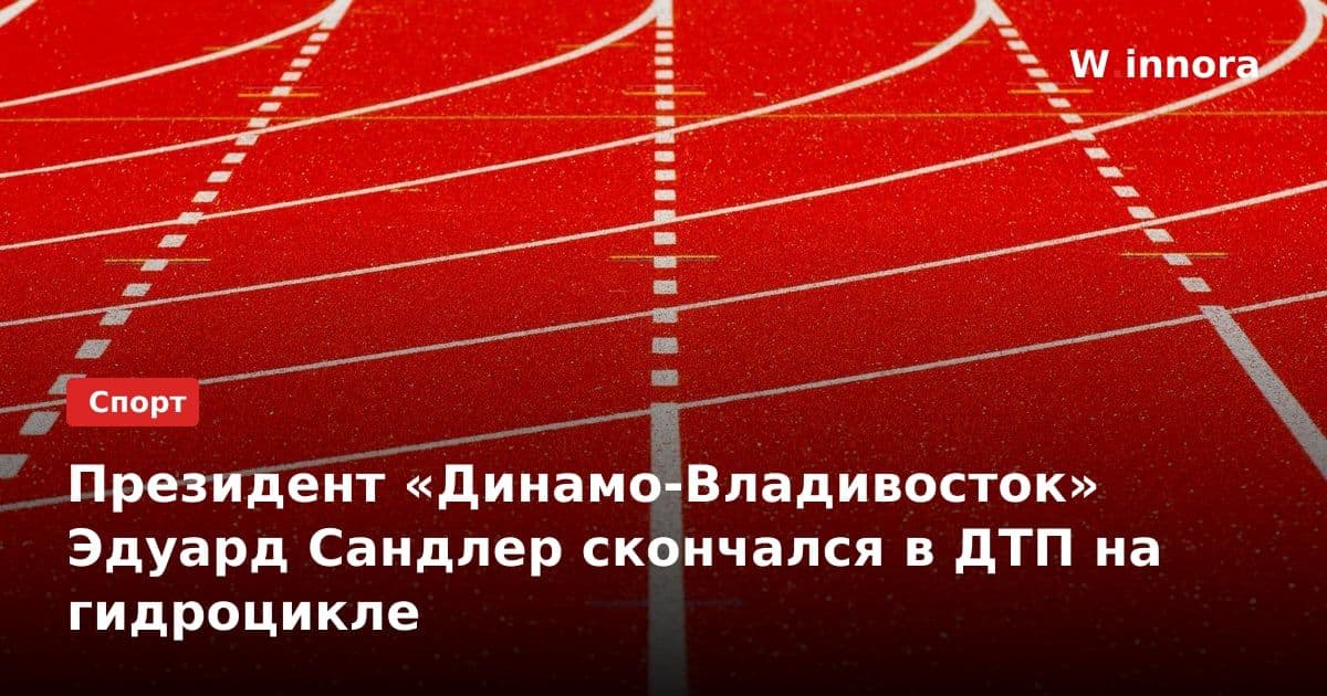 Президент «Динамо-Владивосток» Эдуард Сандлер скончался в ДТП на гидроцикле