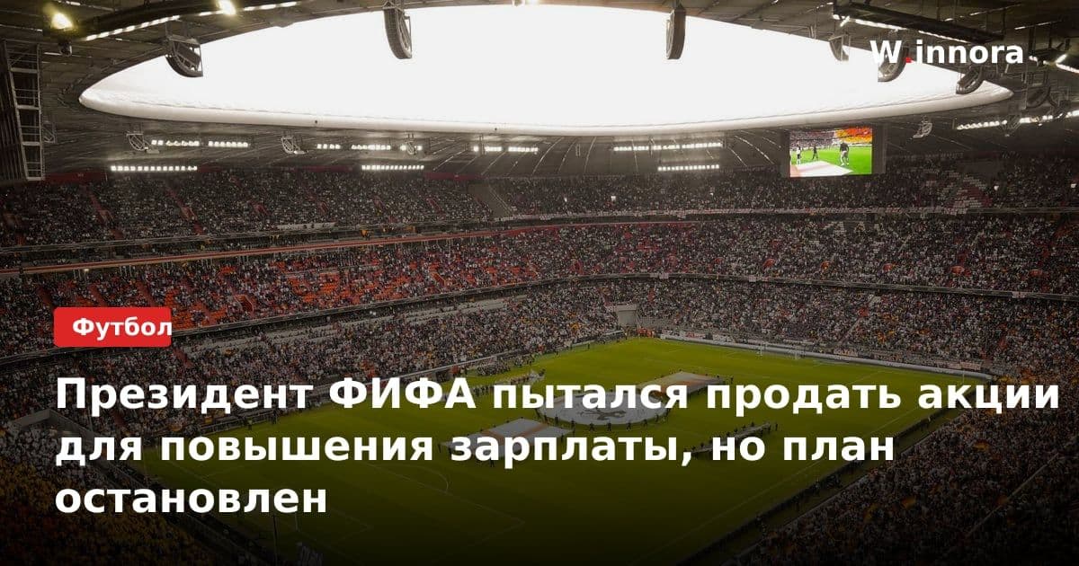 Президент ФИФА пытался продать акции для повышения зарплаты, но план остановлен