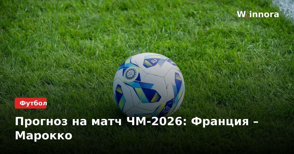 Прогноз на матч ЧМ-2026: Франция – Марокко