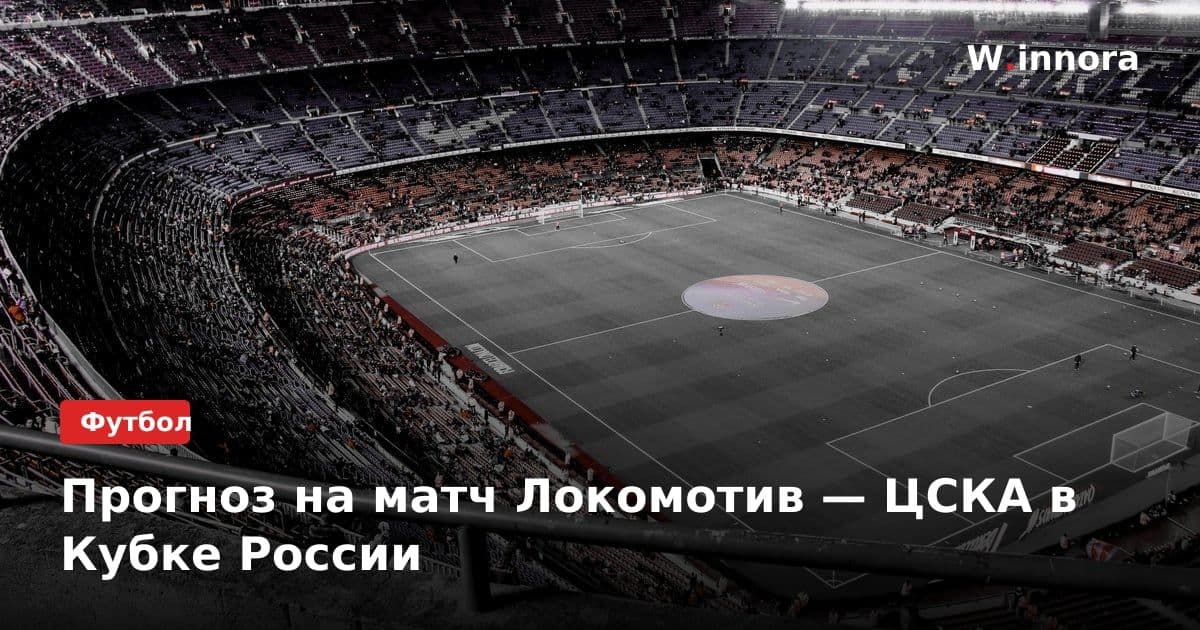 Прогноз на матч Локомотив — ЦСКА в Кубке России