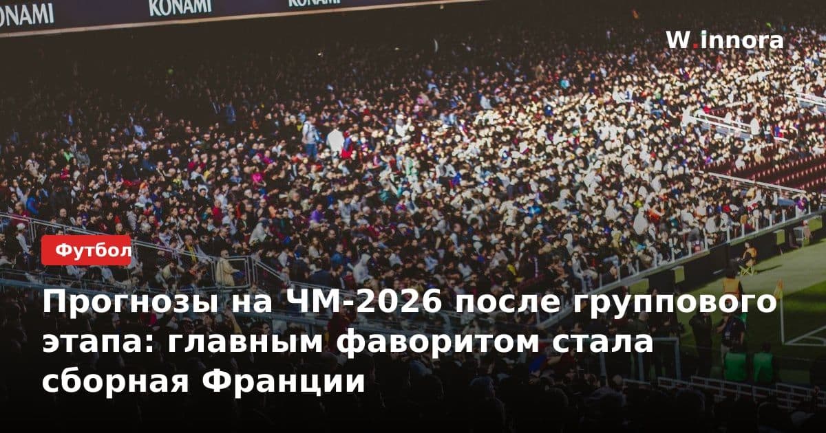 Прогнозы на ЧМ-2026 после группового этапа: главным фаворитом стала сборная Франции