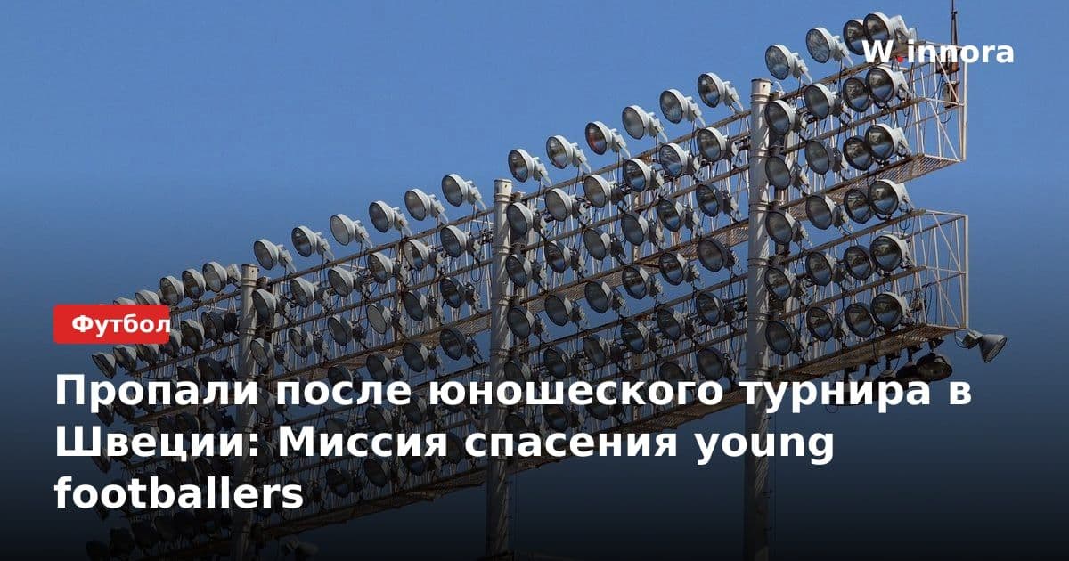 Пропали после юношеского турнира в Швеции: Миссия спасения young footballers