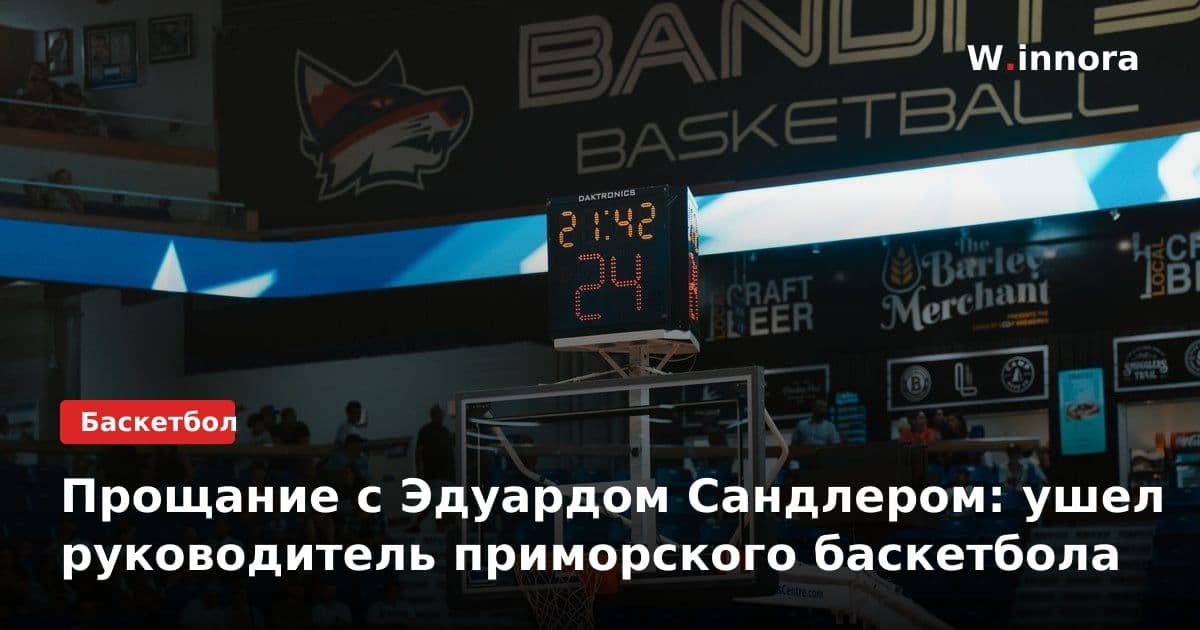 Прощание с Эдуардом Сандлером: ушел руководитель приморского баскетбола