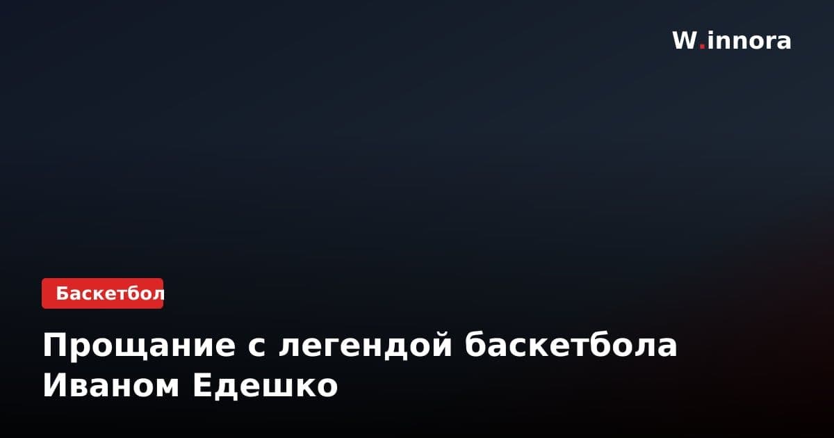 Прощание с легендой баскетбола Иваном Едешко