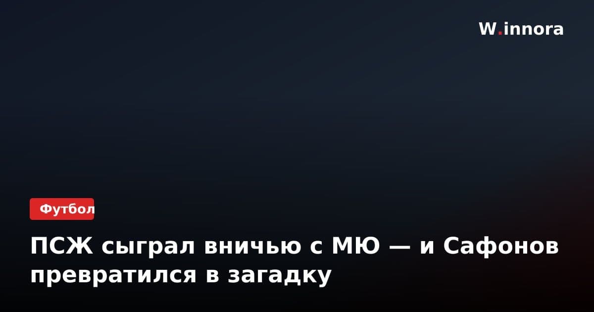 ПСЖ сыграл вничью с МЮ — и Сафонов превратился в загадку