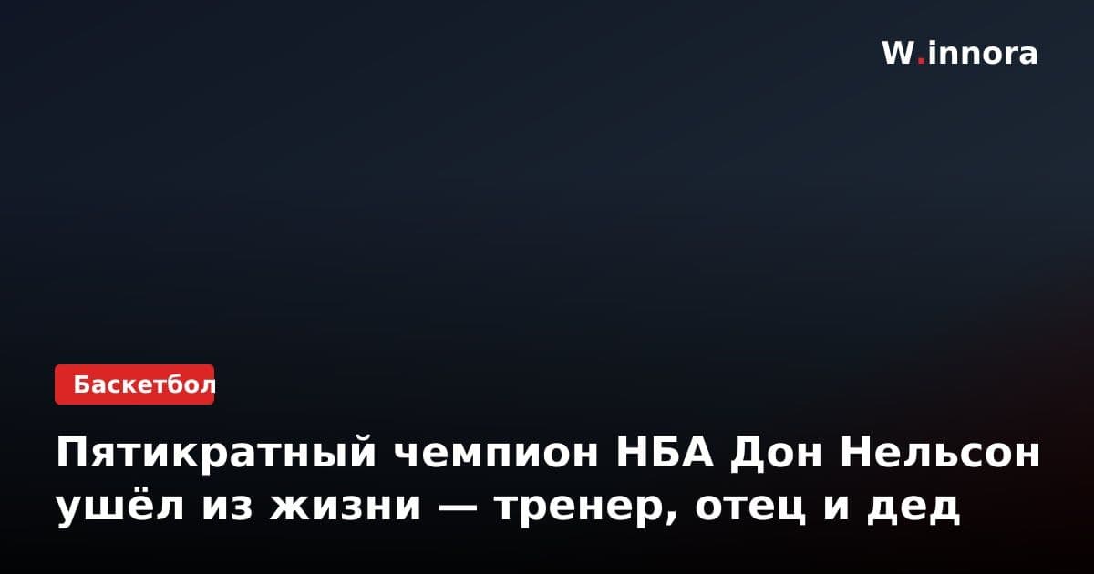 Пятикратный чемпион НБА Дон Нельсон ушёл из жизни — тренер, отец и дед