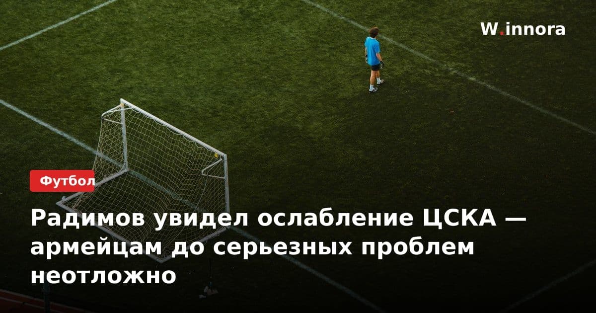 Радимов увидел ослабление ЦСКА — армейцам до серьезных проблем неотложно