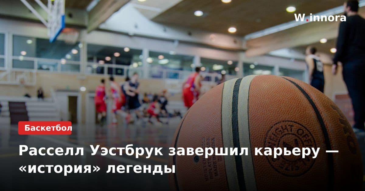 Расселл Уэстбрук завершил карьеру — «история» легенды