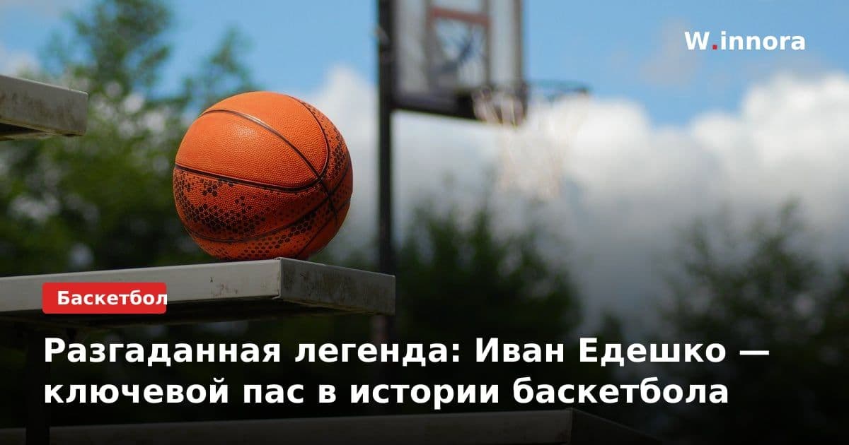 Разгаданная легенда: Иван Едешко — ключевой пас в истории баскетбола