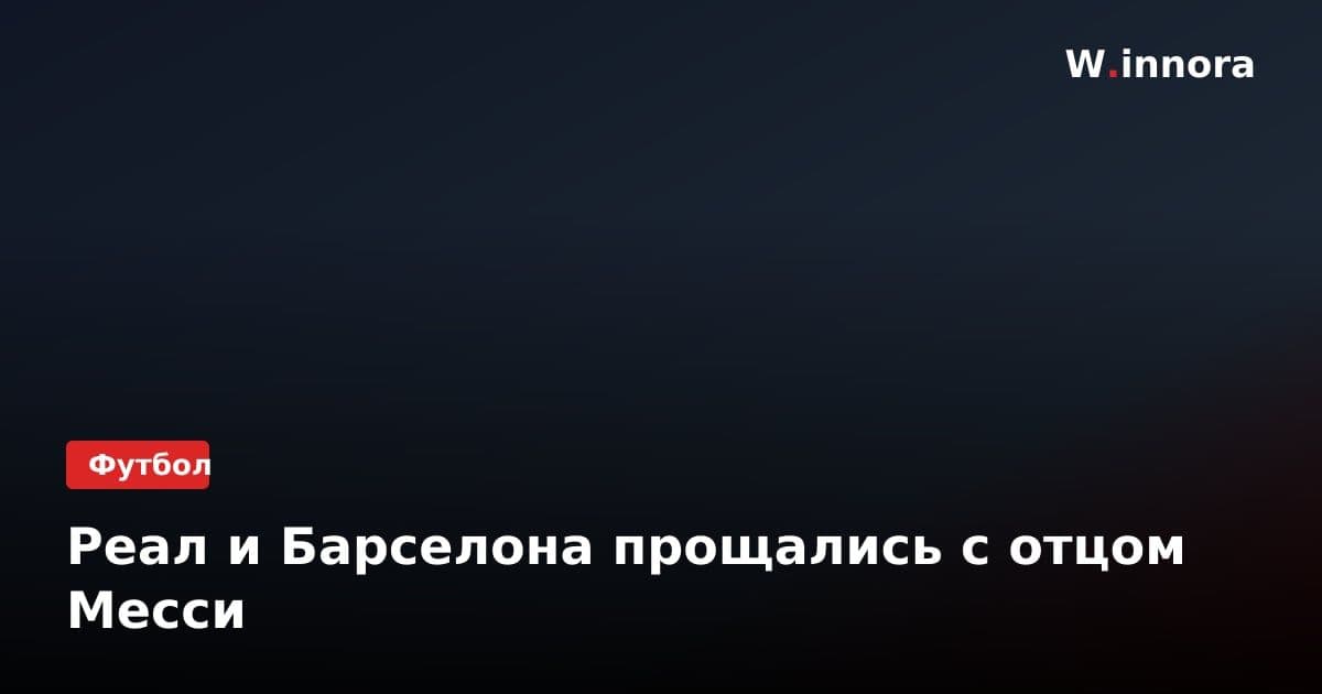 Реал и Барселона прощались с отцом Месси