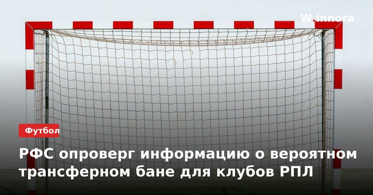 РФС опроверг информацию о вероятном трансферном бане для клубов РПЛ