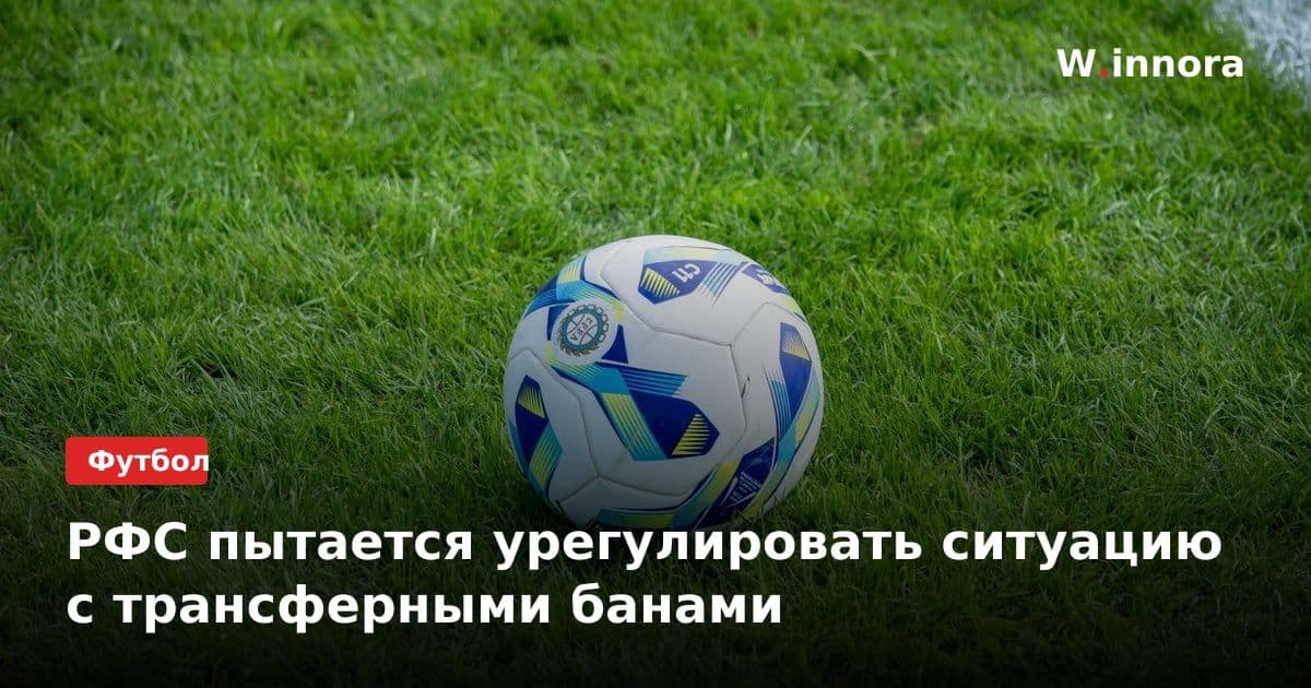 РФС пытается урегулировать ситуацию с трансферными банами