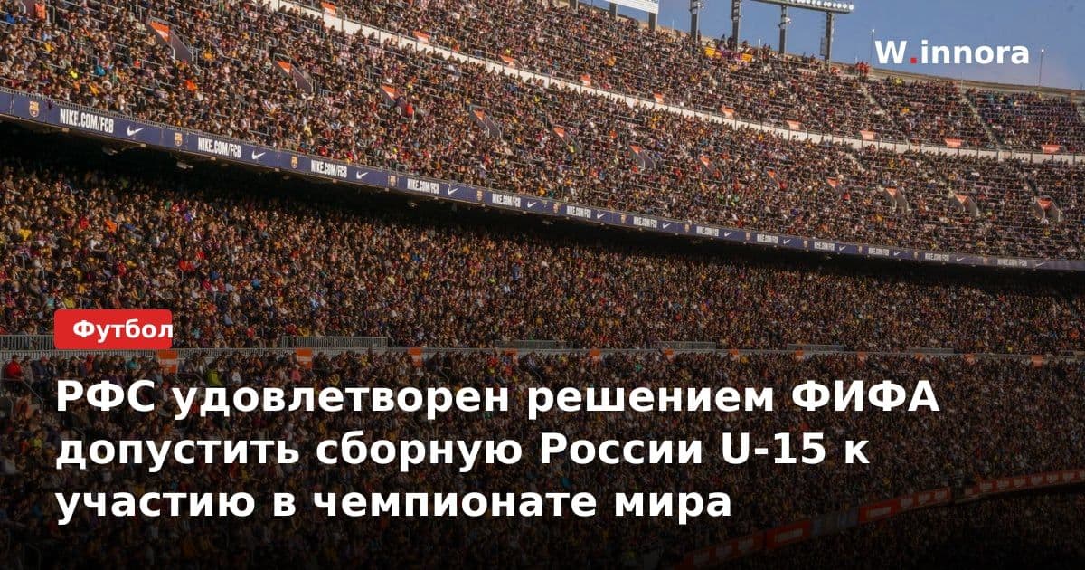 РФС удовлетворен решением ФИФА допустить сборную России U-15 к участию в чемпионате мира