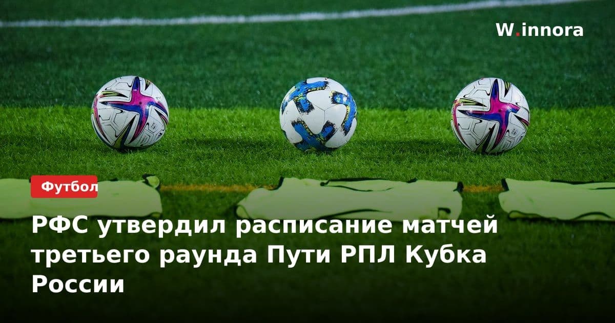 РФС утвердил расписание матчей третьего раунда Пути РПЛ Кубка России