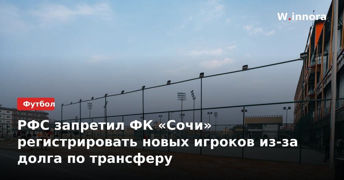 РФС запретил ФК «Сочи» регистрировать новых игроков из-за долга по трансферу
