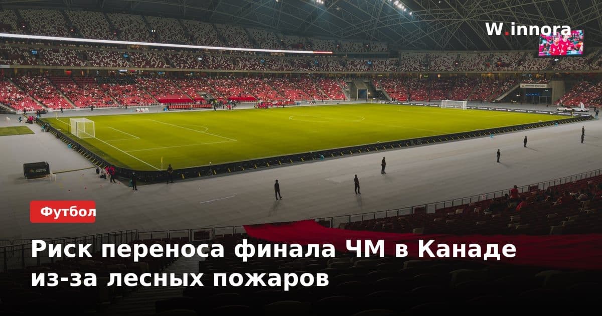 Риск переноса финала ЧМ в Канаде из-за лесных пожаров