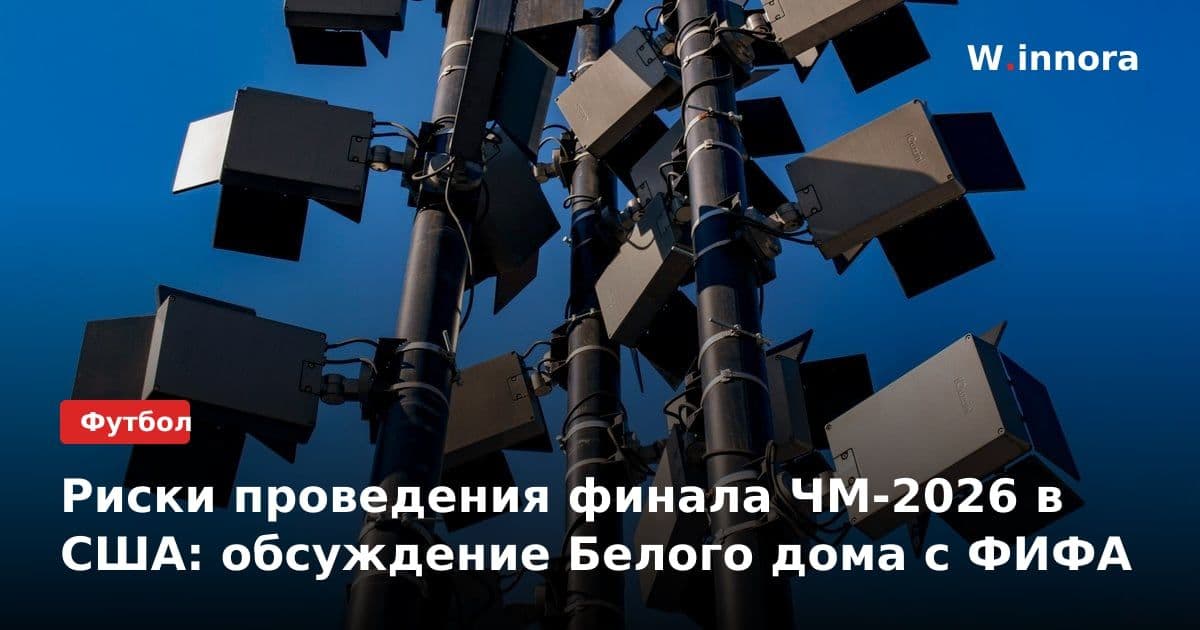 Риски проведения финала ЧМ-2026 в США: обсуждение Белого дома с ФИФА