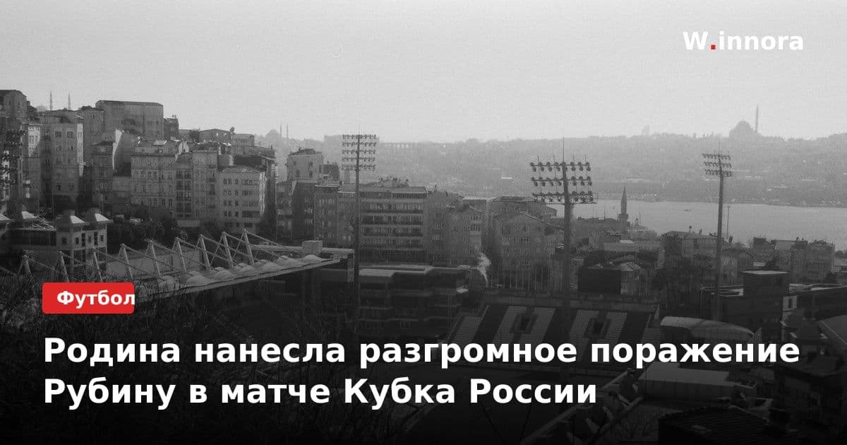 Родина нанесла разгромное поражение Рубину в матче Кубка России
