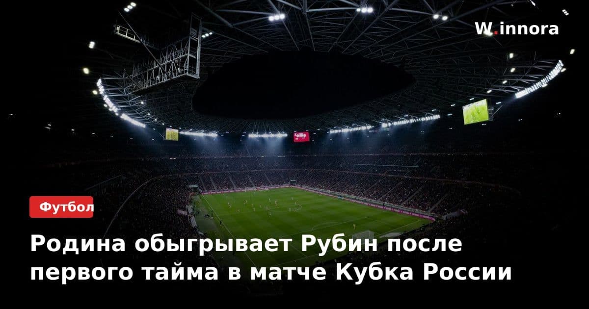 Родина обыгрывает Рубин после первого тайма в матче Кубка России