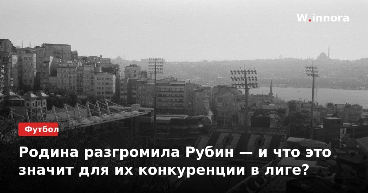 Родина разгромила Рубин — и что это значит для их конкуренции в лиге?