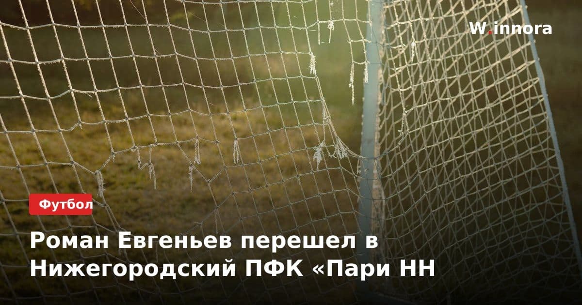 Роман Евгеньев перешел в Нижегородский ПФК «Пари НН