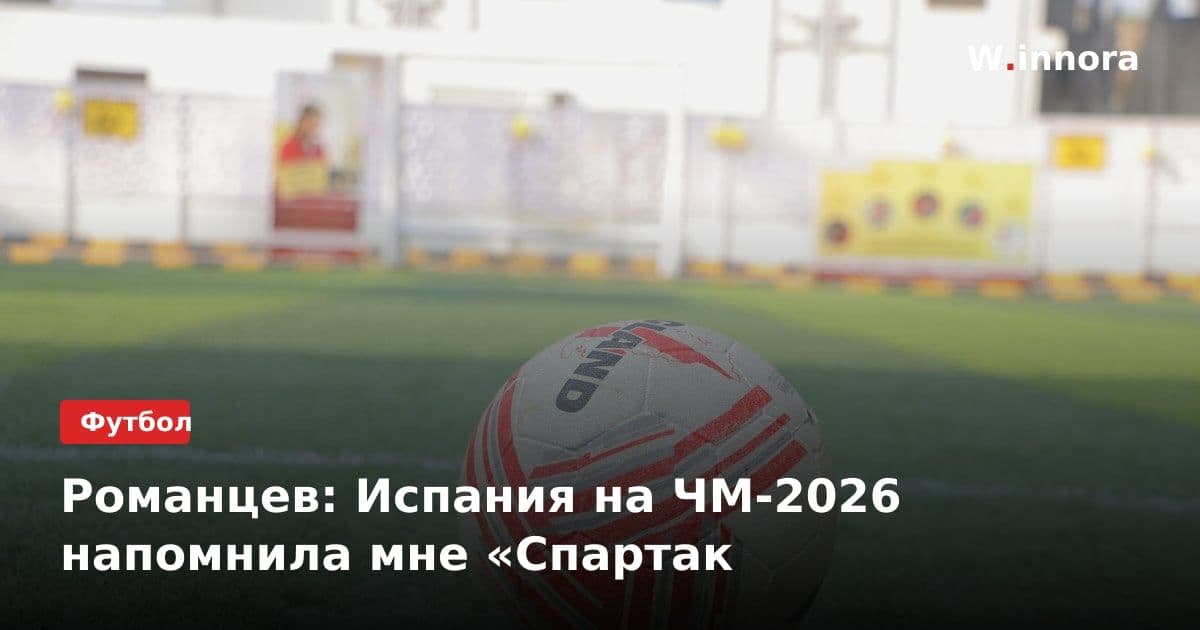 Романцев: Испания на ЧМ-2026 напомнила мне «Спартак