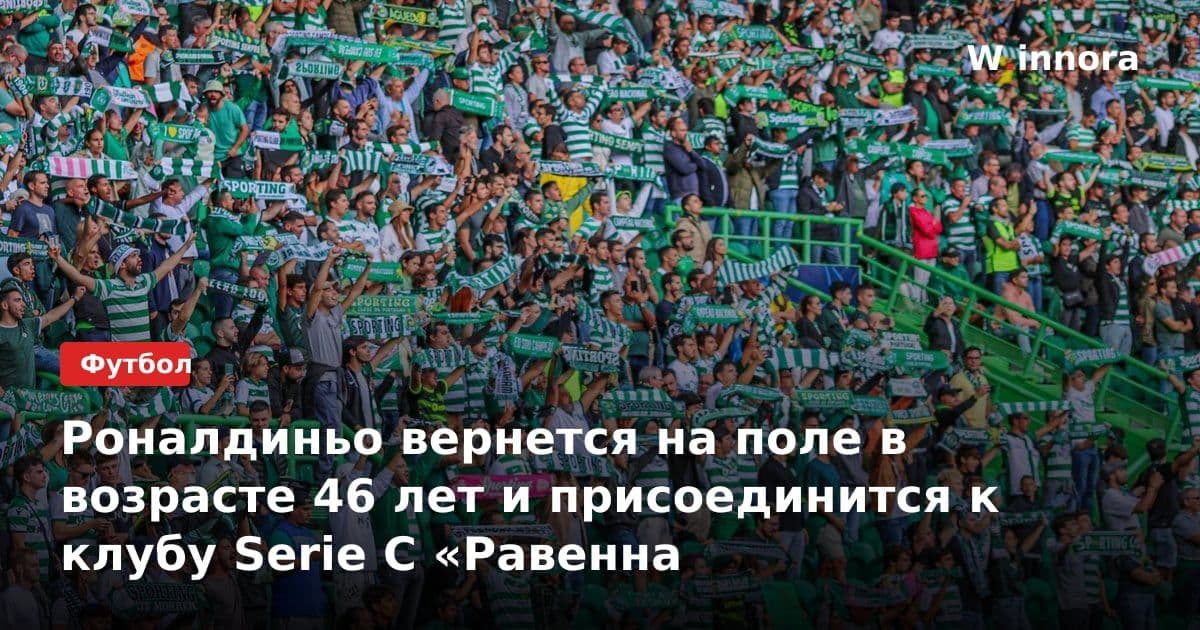 Роналдиньо вернется на поле в возрасте 46 лет и присоединится к клубу Serie C «Равенна