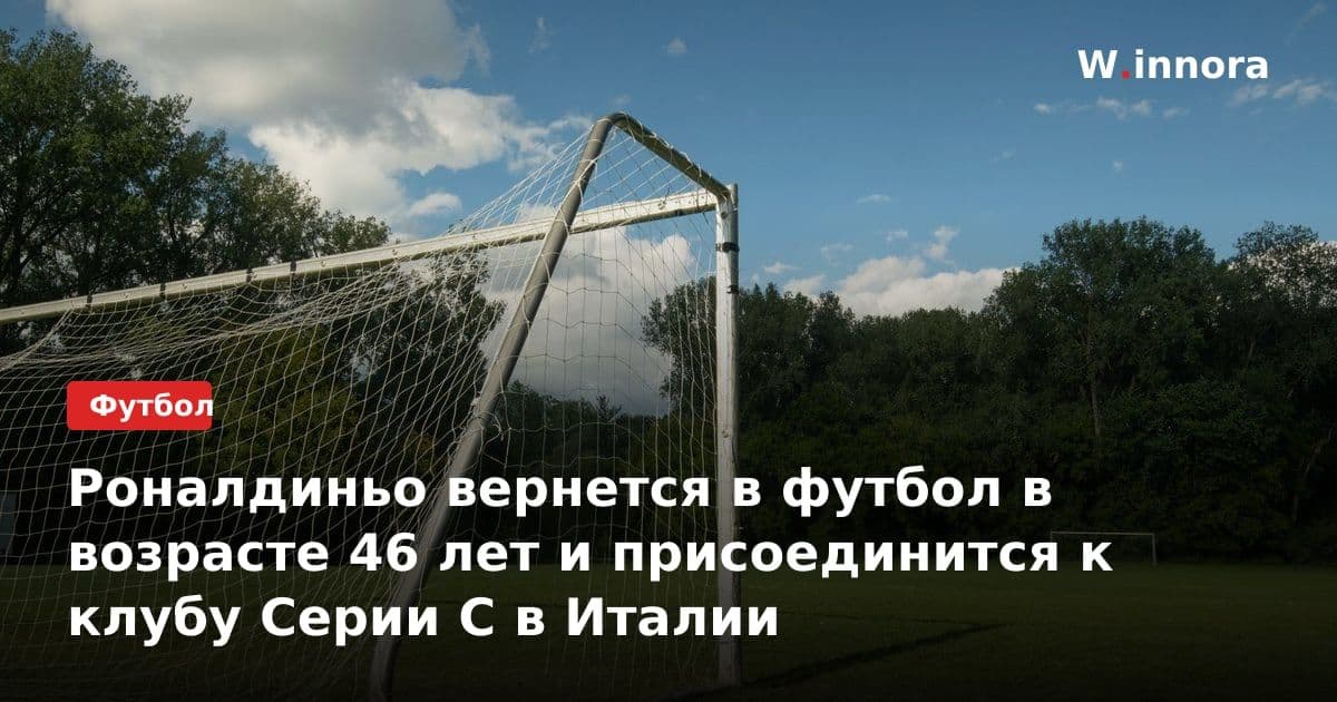 Роналдиньо вернется в футбол в возрасте 46 лет и присоединится к клубу Серии C в Италии
