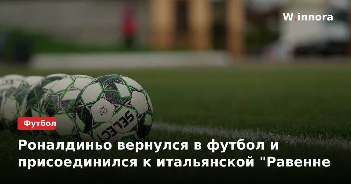 Роналдиньо вернулся в футбол и присоединился к итальянской "Равенне