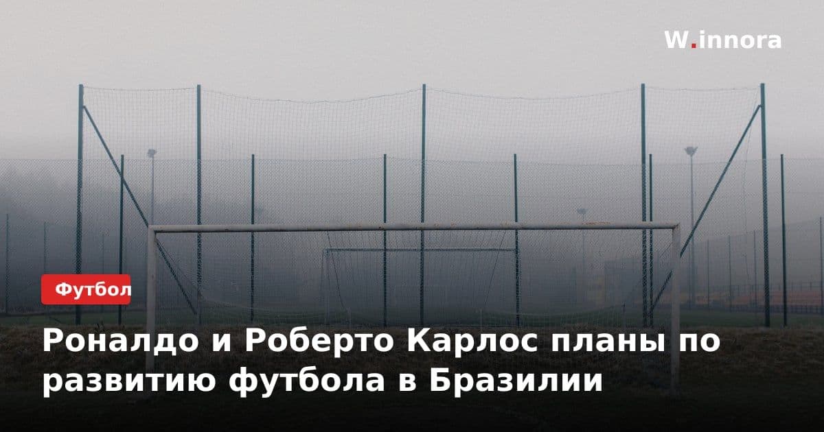 Роналдо и Роберто Карлос планы по развитию футбола в Бразилии