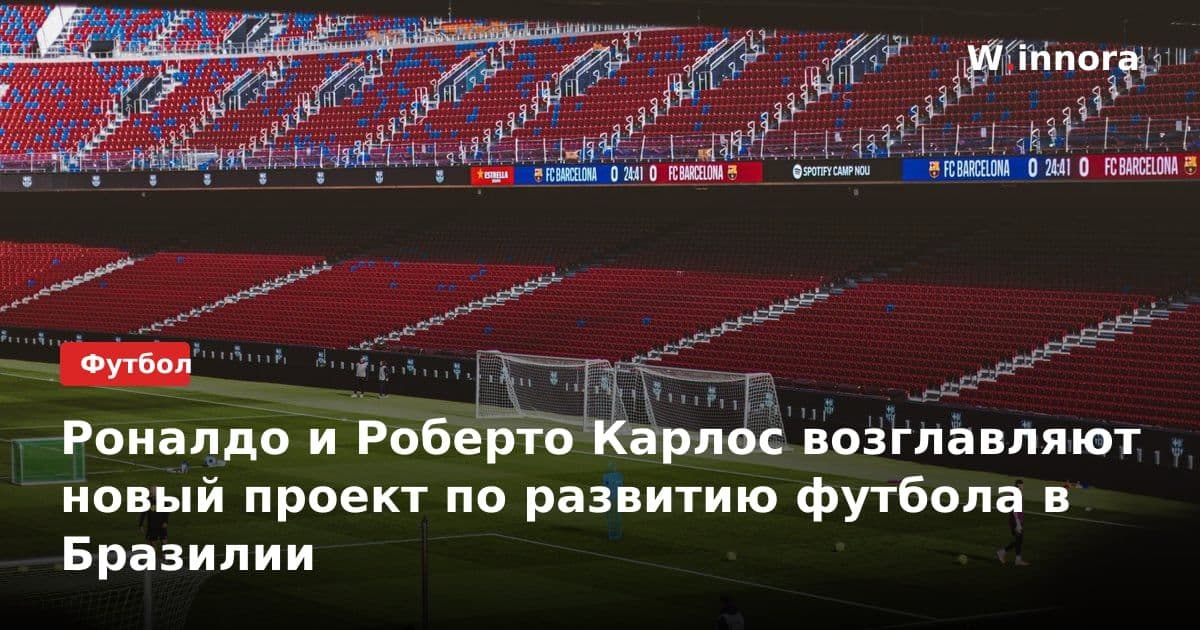 Роналдо и Роберто Карлос возглавляют новый проект по развитию футбола в Бразилии