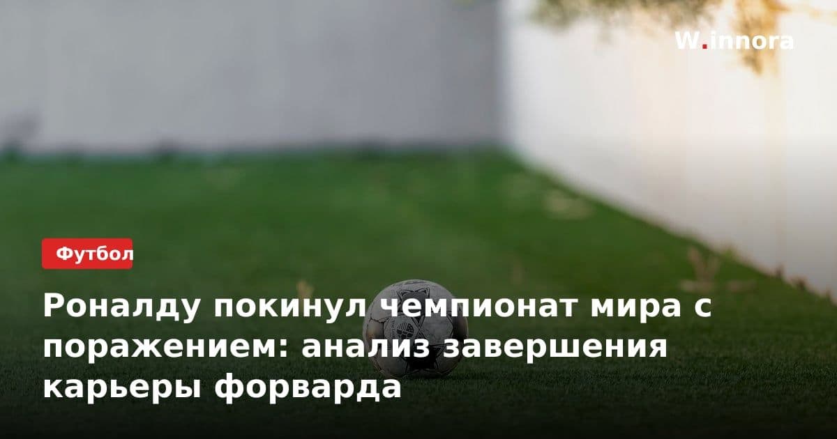 Роналду покинул чемпионат мира с поражением: анализ завершения карьеры форварда