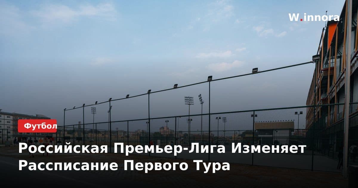 Российская Премьер-Лига Изменяет Рассписание Первого Тура