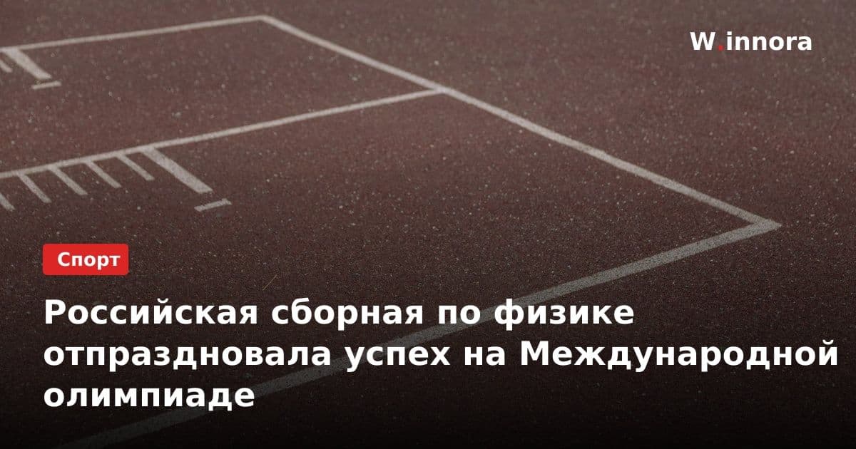 Российская сборная по физике отпраздновала успех на Международной олимпиаде