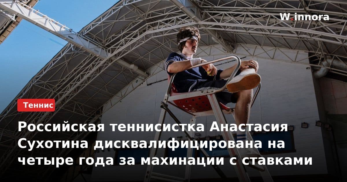 Российская теннисистка Анастасия Сухотина дисквалифицирована на четыре года за махинации с ставками