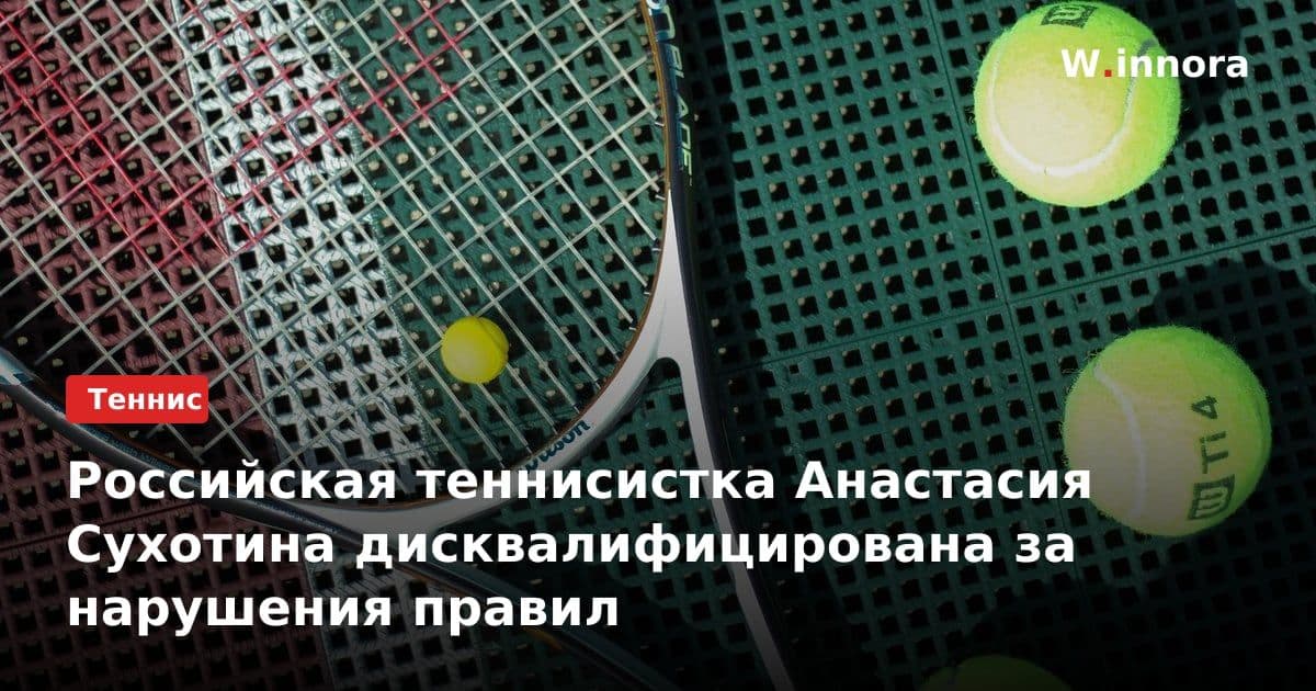 Российская теннисистка Анастасия Сухотина дисквалифицирована за нарушения правил
