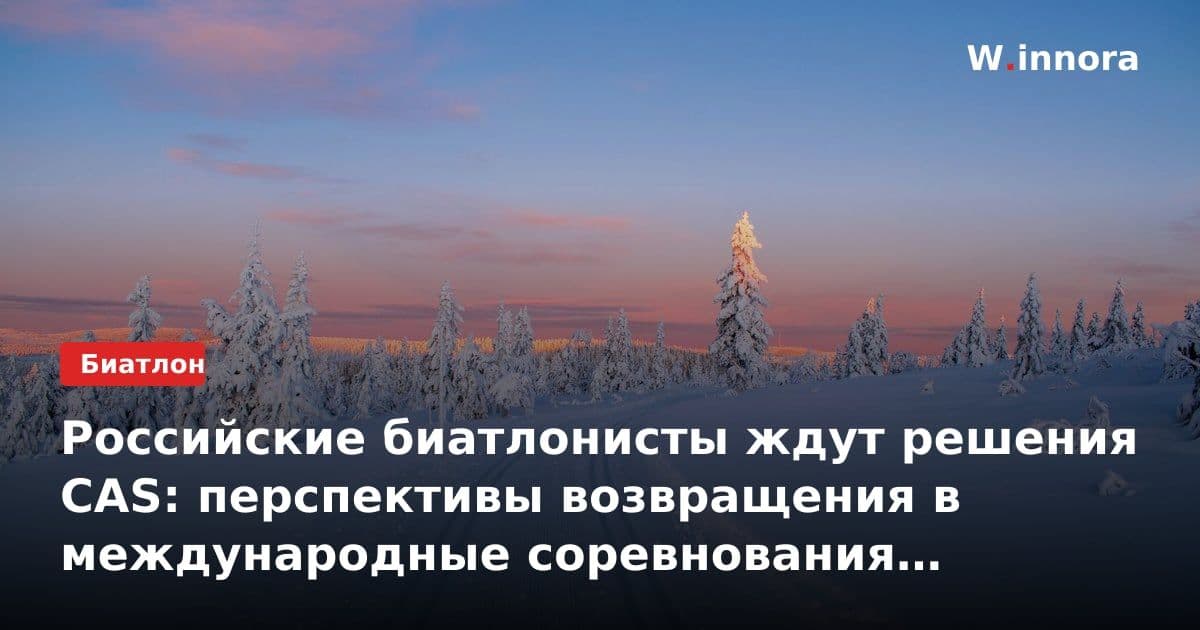 Российские биатлонисты ждут решения CAS: перспективы возвращения в международные соревнования остаются туманными